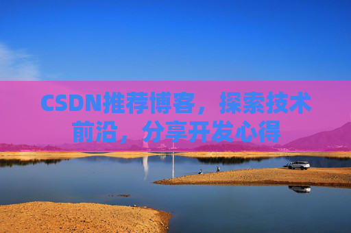 CSDN推荐博客，探索技术前沿，分享开发心得